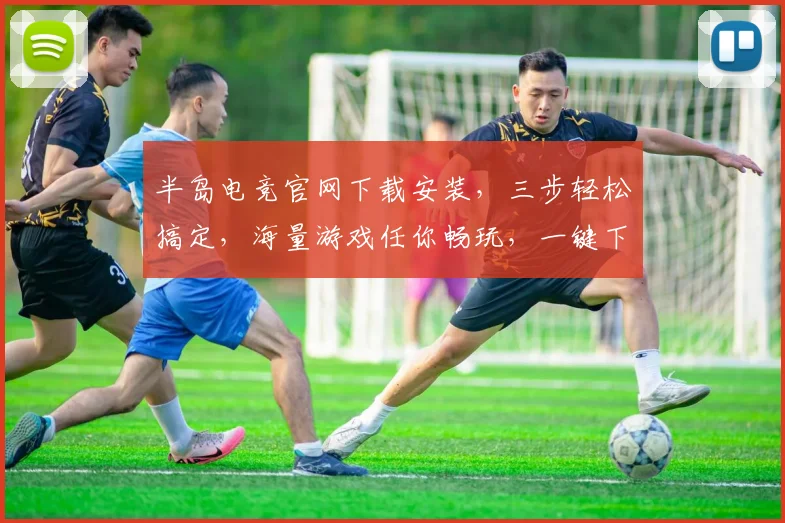 半岛电竞官网下载安装，三步轻松搞定，海量游戏任你畅玩，一键下载，畅快体验