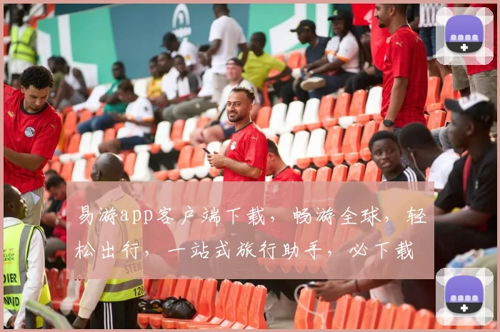 易游app客户端下载，畅游全球，轻松出行，一站式旅行助手，必下载三款