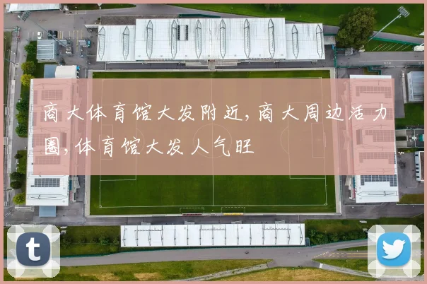 商大体育馆大发附近,商大周边活力圈,体育馆大发人气旺
