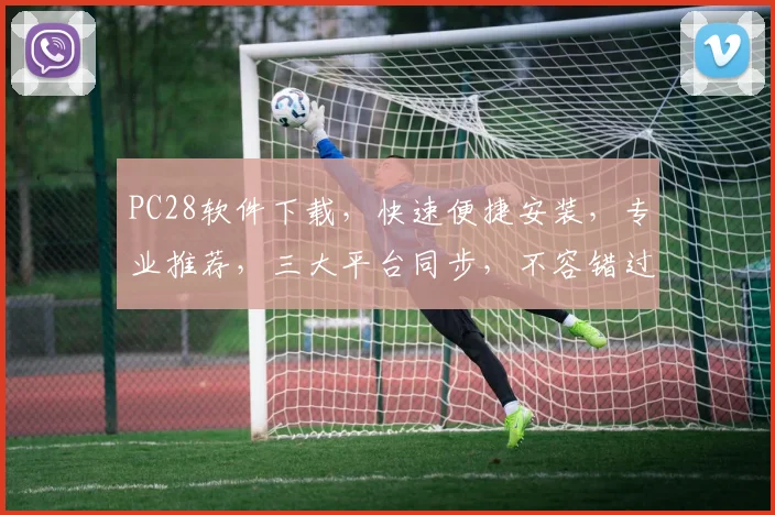 PC28软件下载，快速便捷安装，专业推荐，三大平台同步，不容错过，必备神器