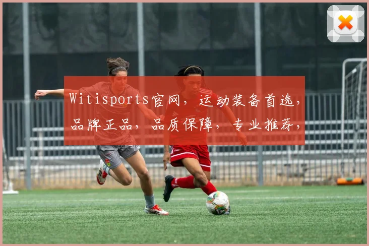 Witisports官网，运动装备首选，品牌正品，品质保障，专业推荐，三重惊喜等你来