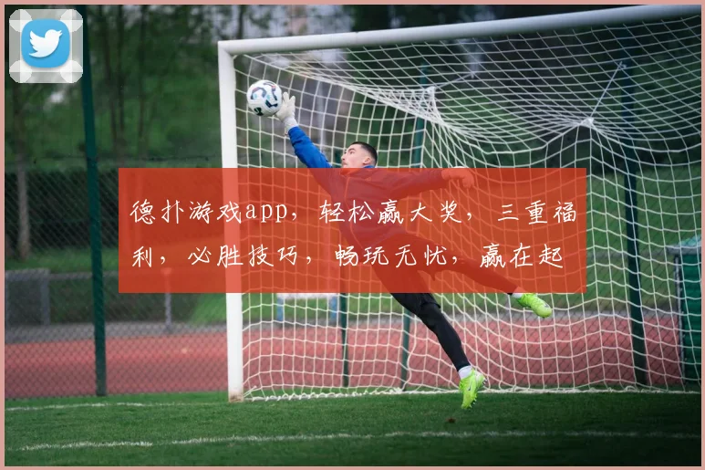 德扑游戏app，轻松赢大奖，三重福利，必胜技巧，畅玩无忧，赢在起点，体验非凡