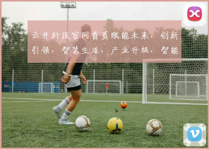 云开科技官网首页赋能未来，创新引领，智慧生活，产业升级，智能未来，三步直达