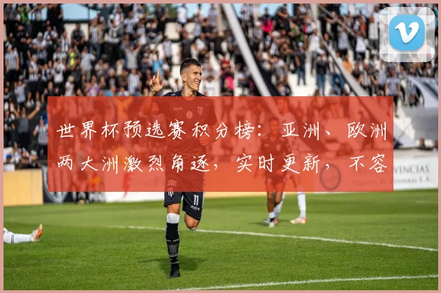世界杯预选赛积分榜：亚洲、欧洲两大洲激烈角逐，实时更新，不容错过，精彩纷呈
