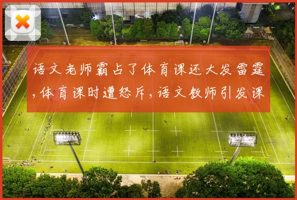 语文老师霸占了体育课还大发雷霆,体育课时遭怒斥,语文教师引发课堂风波,引热议