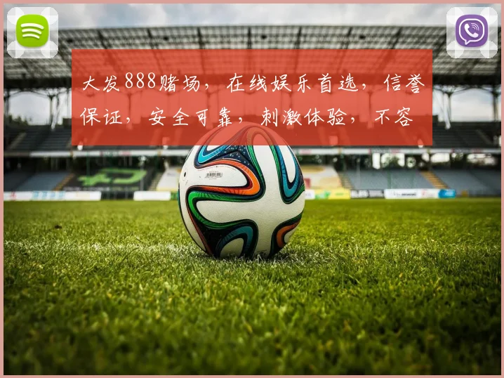 大发888赌场，在线娱乐首选，信誉保证，安全可靠，刺激体验，不容错过