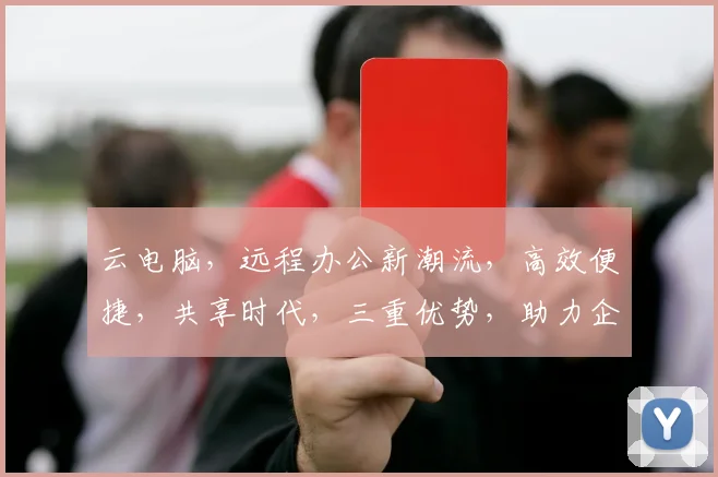 云电脑，远程办公新潮流，高效便捷，共享时代，三重优势，助力企业发展。
